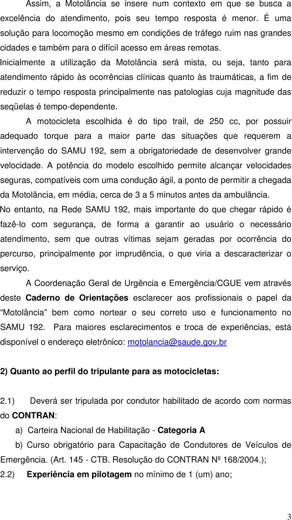 Inicialmente a utilização da Motolância será mista, ou seja, tanto para atendimento rápido às ocorrências clínicas quanto às traumáticas, a fim de reduzir o tempo resposta principalmente nas