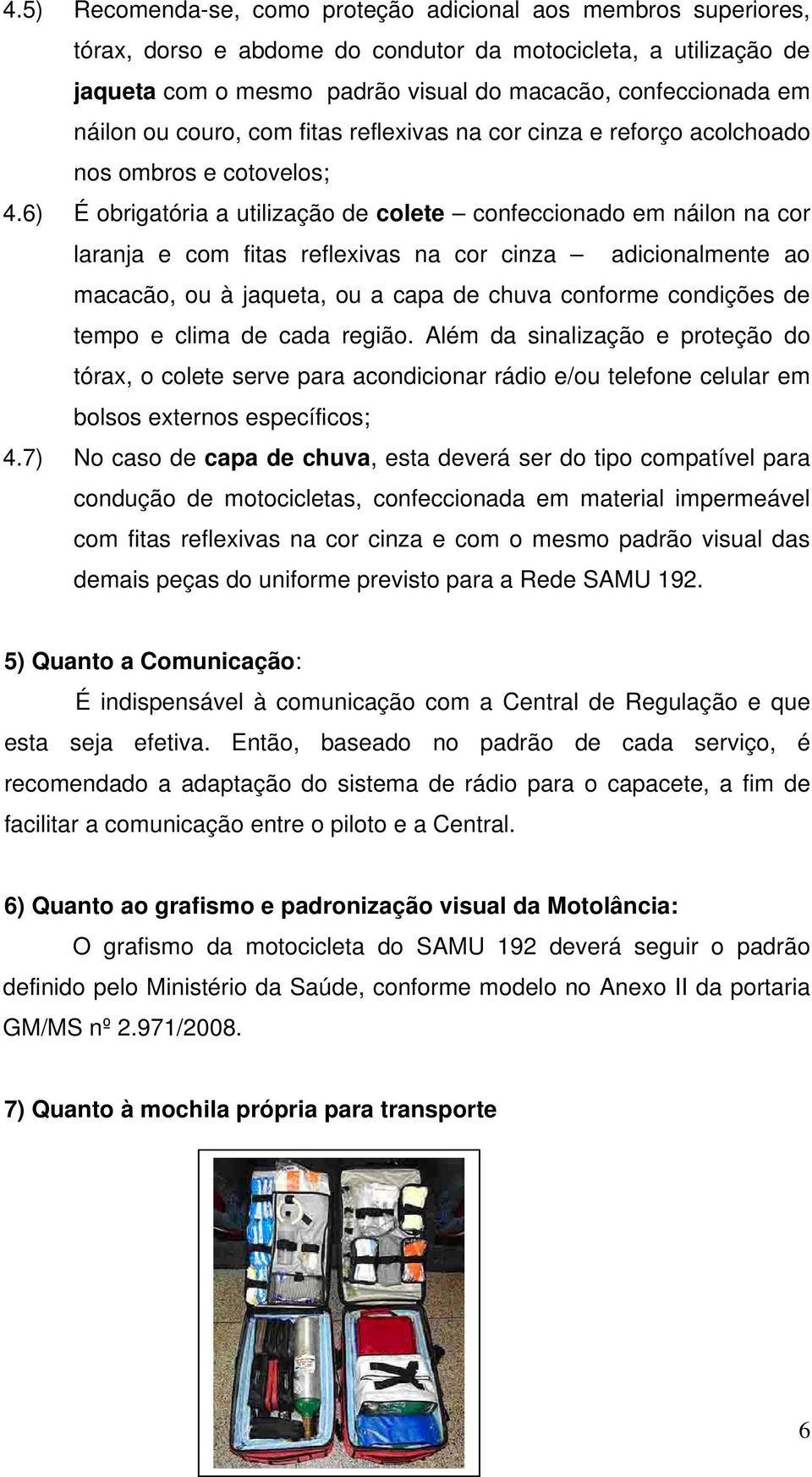 6) É obrigatória a utilização de colete confeccionado em náilon na cor laranja e com fitas reflexivas na cor cinza adicionalmente ao macacão, ou à jaqueta, ou a capa de chuva conforme condições de