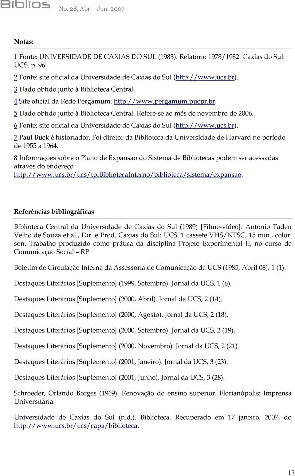 6 Fonte: site oficial da Universidade de Caxias do Sul (http://www.ucs.br). 7 Paul Buck é historiador. Foi diretor da Biblioteca da Universidade de Harvard no período de 1955 a 1964.