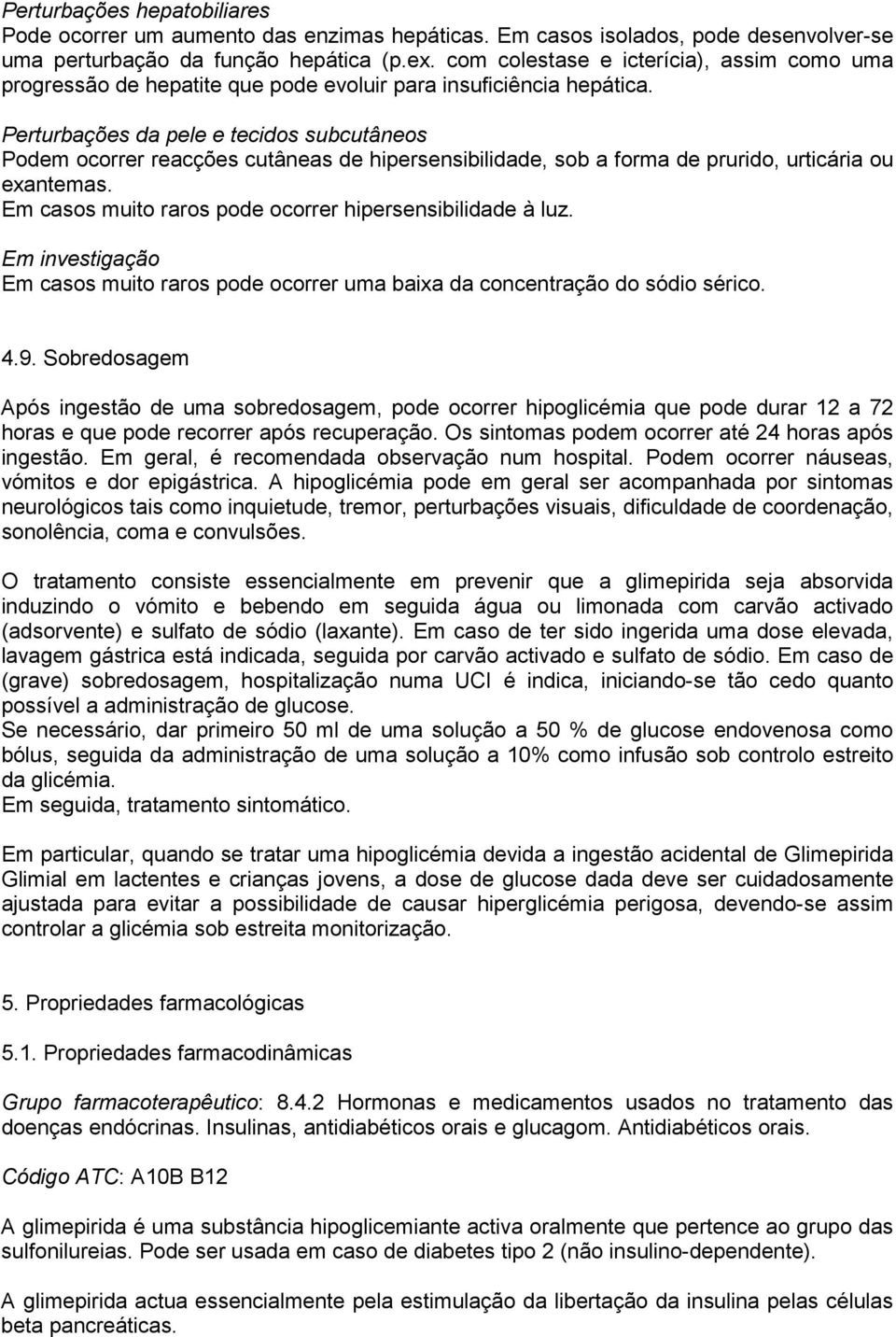 Perturbações da pele e tecidos subcutâneos Podem ocorrer reacções cutâneas de hipersensibilidade, sob a forma de prurido, urticária ou exantemas.