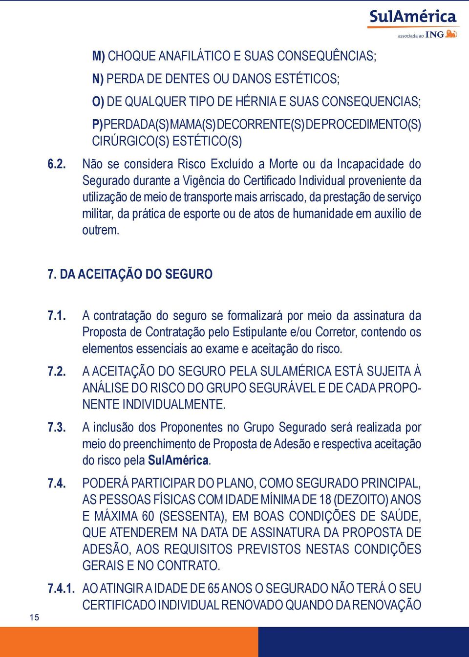 Não se considera Risco Excluído a Morte ou da Incapacidade do Segurado durante a Vigência do Certificado Individual proveniente da utilização de meio de transporte mais arriscado, da prestação de