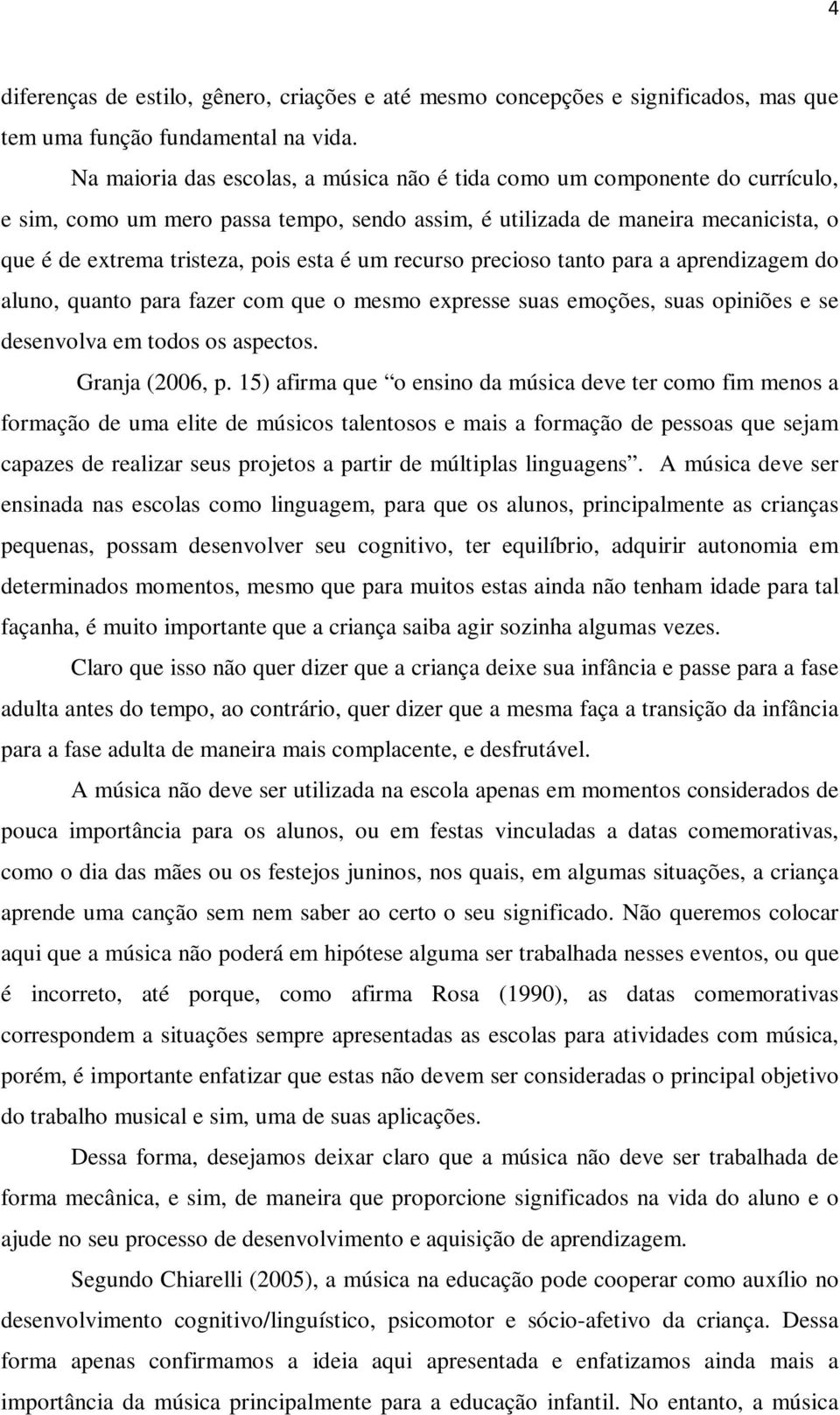 um recurso precioso tanto para a aprendizagem do aluno, quanto para fazer com que o mesmo expresse suas emoções, suas opiniões e se desenvolva em todos os aspectos. Granja (2006, p.