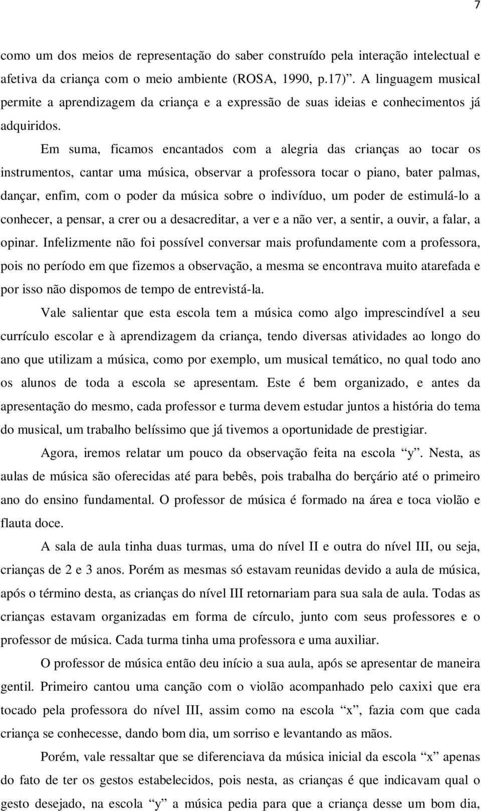 Em suma, ficamos encantados com a alegria das crianças ao tocar os instrumentos, cantar uma música, observar a professora tocar o piano, bater palmas, dançar, enfim, com o poder da música sobre o