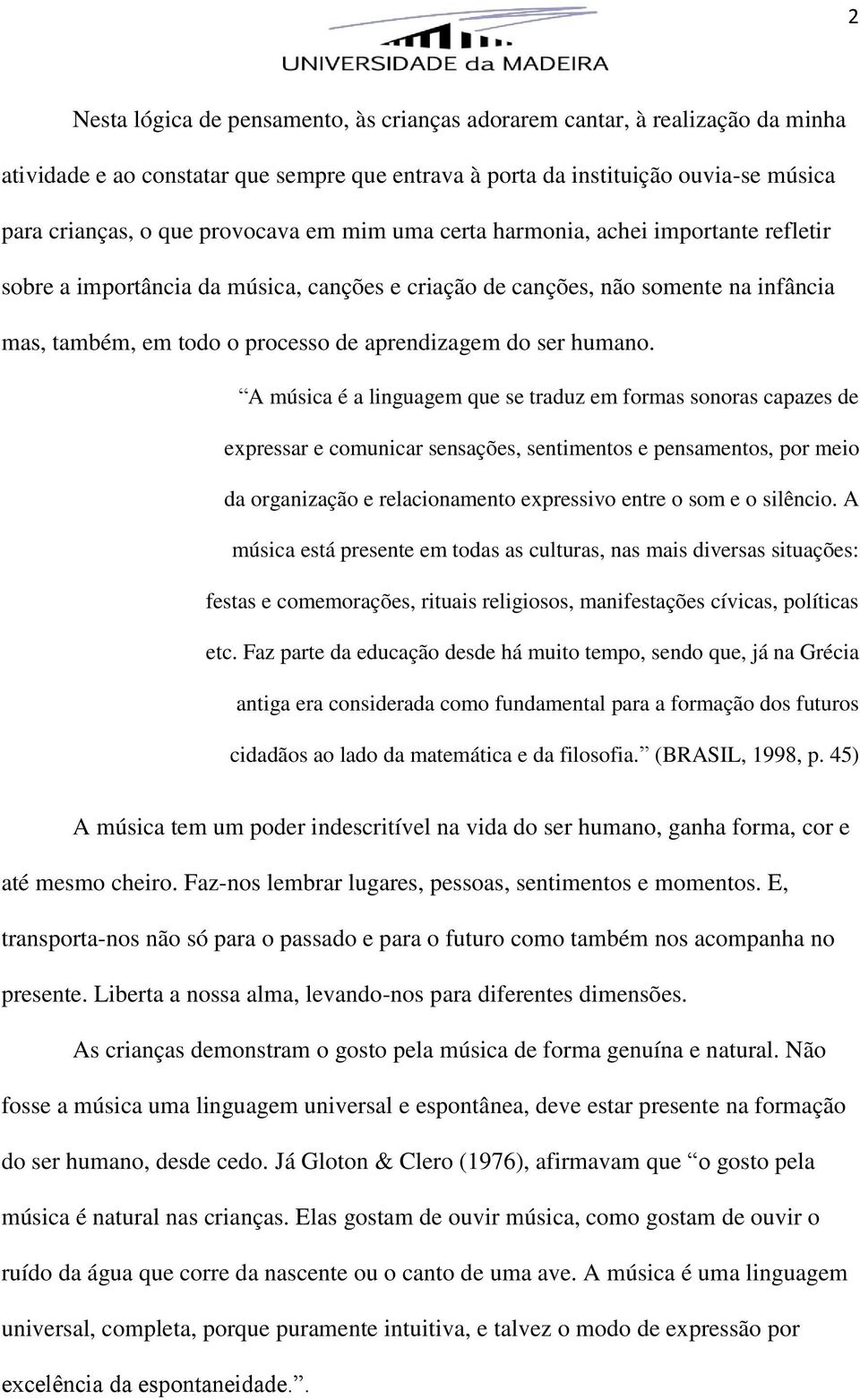 A música é a linguagem que se traduz em formas sonoras capazes de expressar e comunicar sensações, sentimentos e pensamentos, por meio da organização e relacionamento expressivo entre o som e o