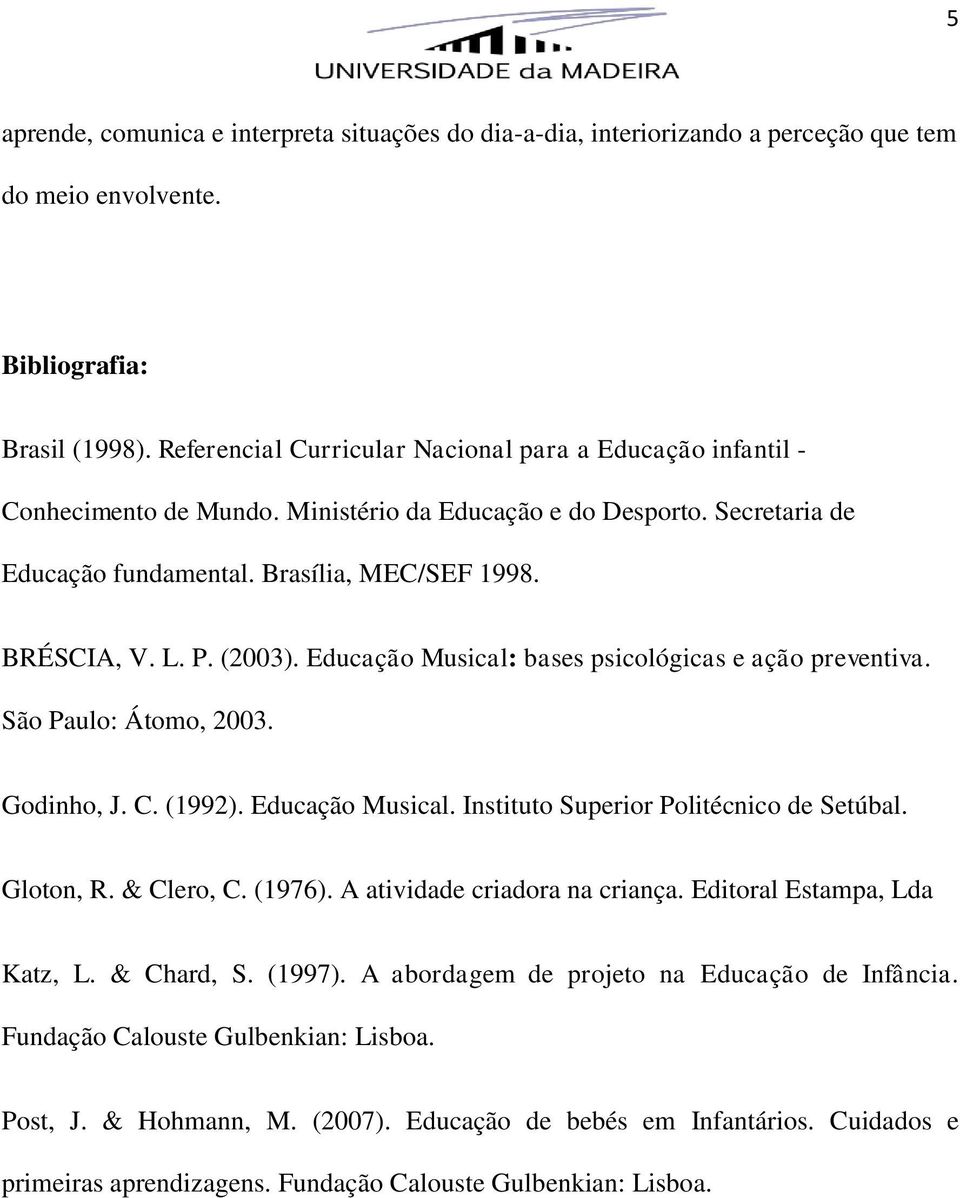 (2003). Educação Musical: bases psicológicas e ação preventiva. São Paulo: Átomo, 2003. Godinho, J. C. (1992). Educação Musical. Instituto Superior Politécnico de Setúbal. Gloton, R. & Clero, C.