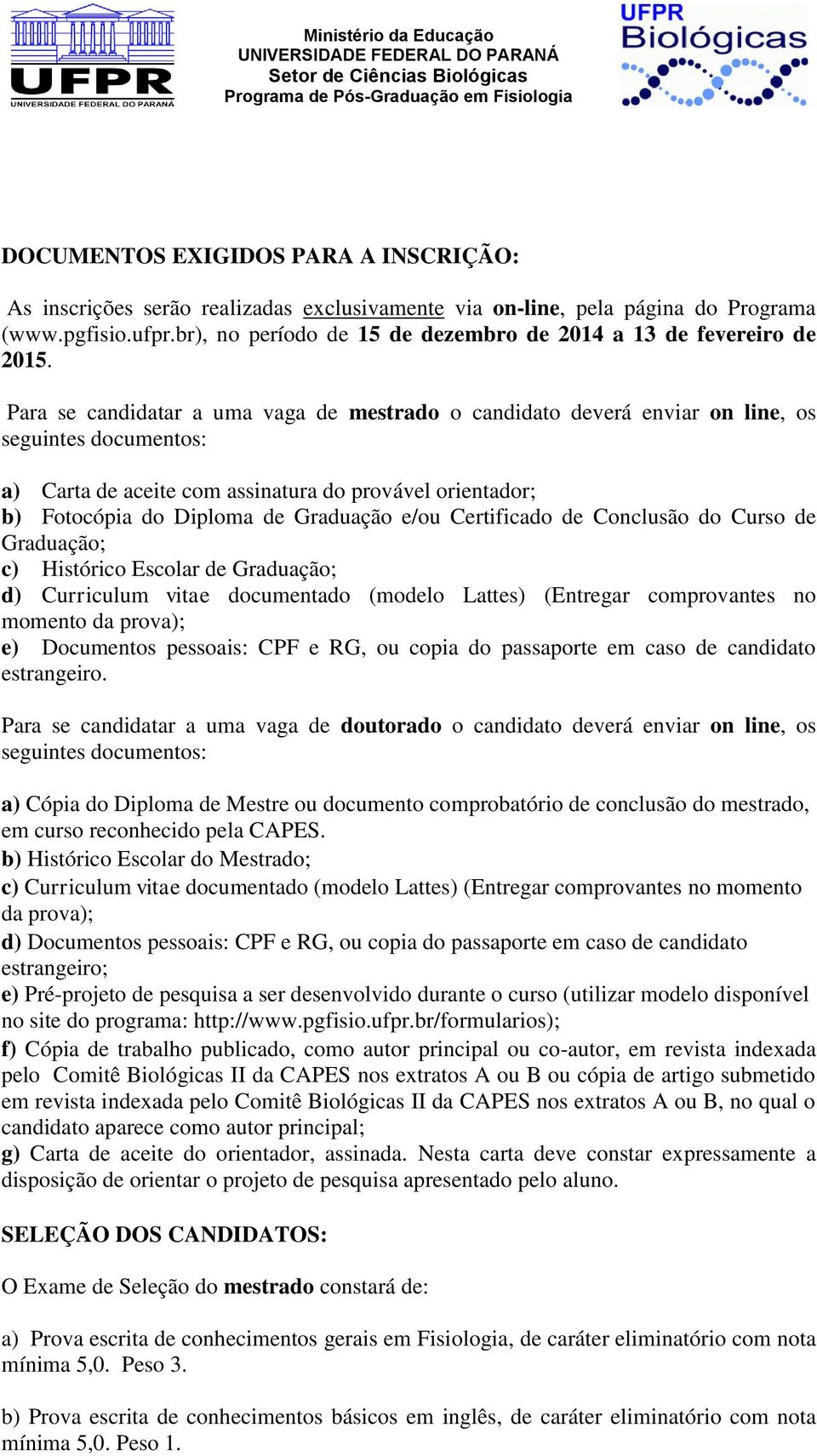 Para se candidatar a uma vaga de mestrado o candidato deverá enviar on line, os seguintes documentos: a) Carta de aceite com assinatura do provável orientador; b) Fotocópia do Diploma de Graduação