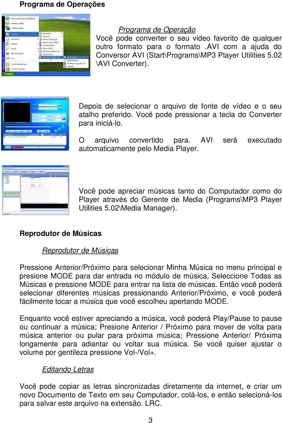 AVI será executado automaticamente pelo Media Player. Você pode apreciar músicas tanto do Computador como do Player através do Gerente de Media (Programs\MP3 Player Utilities 5.02\Media Manager).