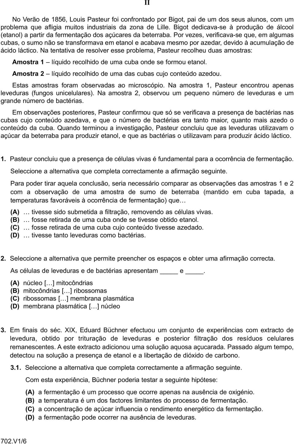 Por vezes, verificava-se que, em algumas cubas, o sumo não se transformava em etanol e acabava mesmo por azedar, devido à acumulação de ácido láctico.