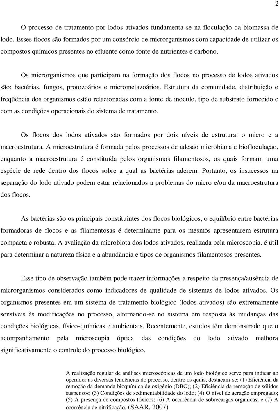 Os microrganismos que participam na formação dos flocos no processo de lodos ativados são: bactérias, fungos, protozoários e micrometazoários.