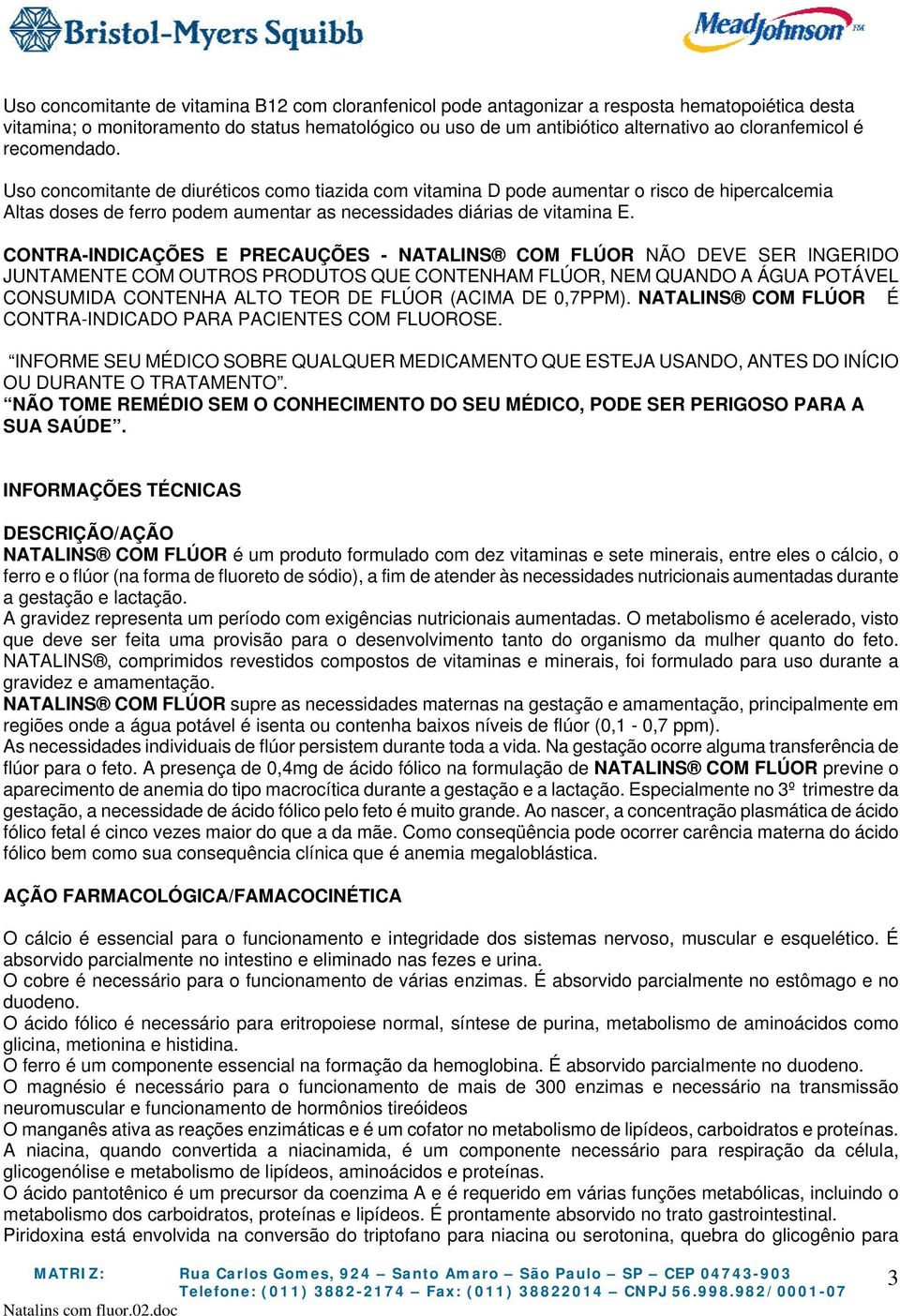 Uso concomitante de diuréticos como tiazida com vitamina D pode aumentar o risco de hipercalcemia Altas doses de ferro podem aumentar as necessidades diárias de vitamina E.