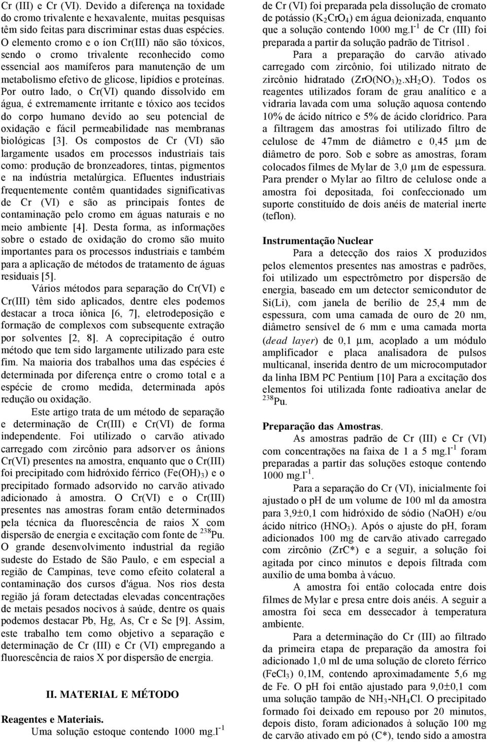 Por outro lado, o Cr(VI) quando dissolvido em água, é extremamente irritante e tóxico aos tecidos do corpo humano devido ao seu potencial de oxidação e fácil permeabilidade nas membranas biológicas