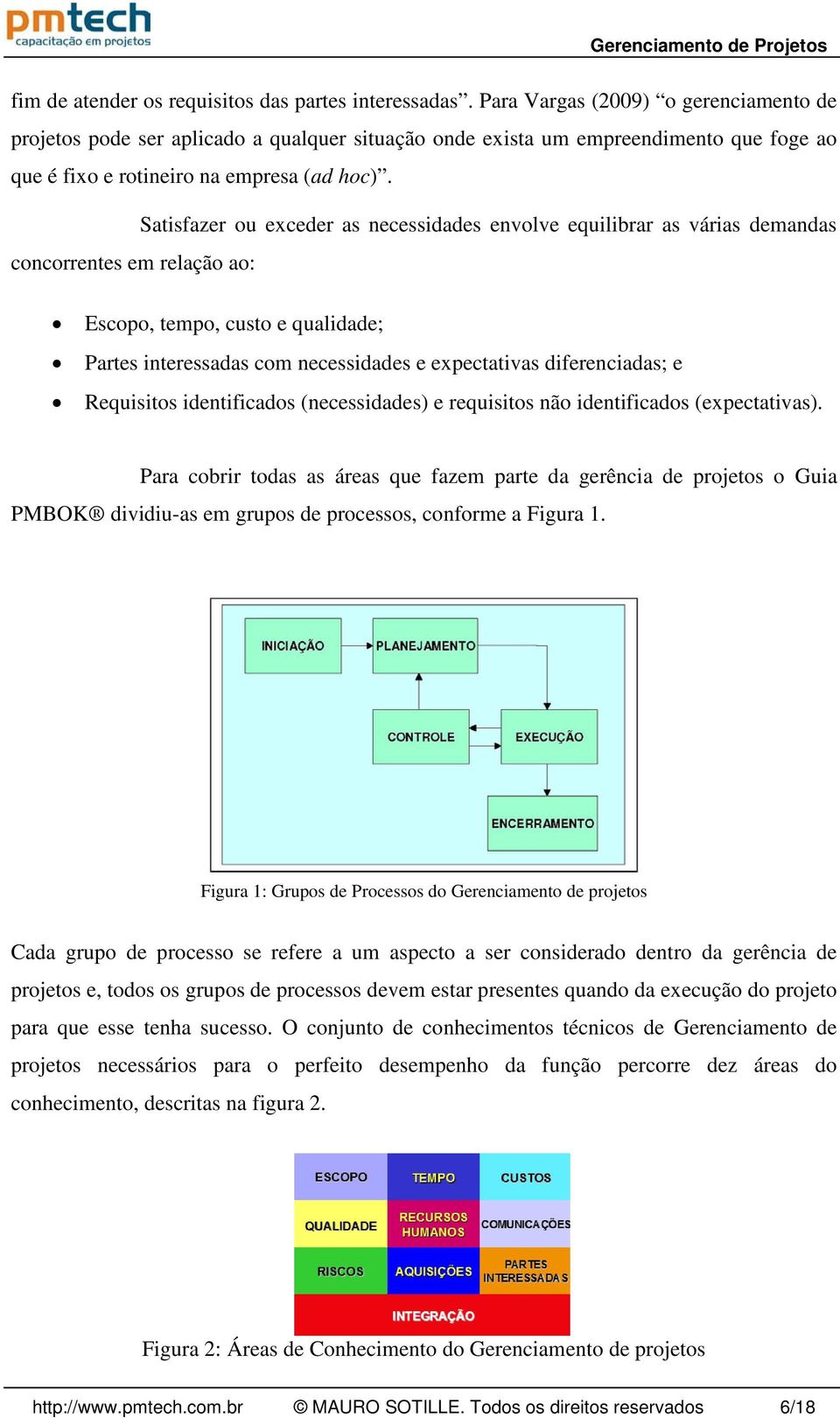 Satisfazer ou exceder as necessidades envolve equilibrar as várias demandas concorrentes em relação ao: Escopo, tempo, custo e qualidade; Partes interessadas com necessidades e expectativas