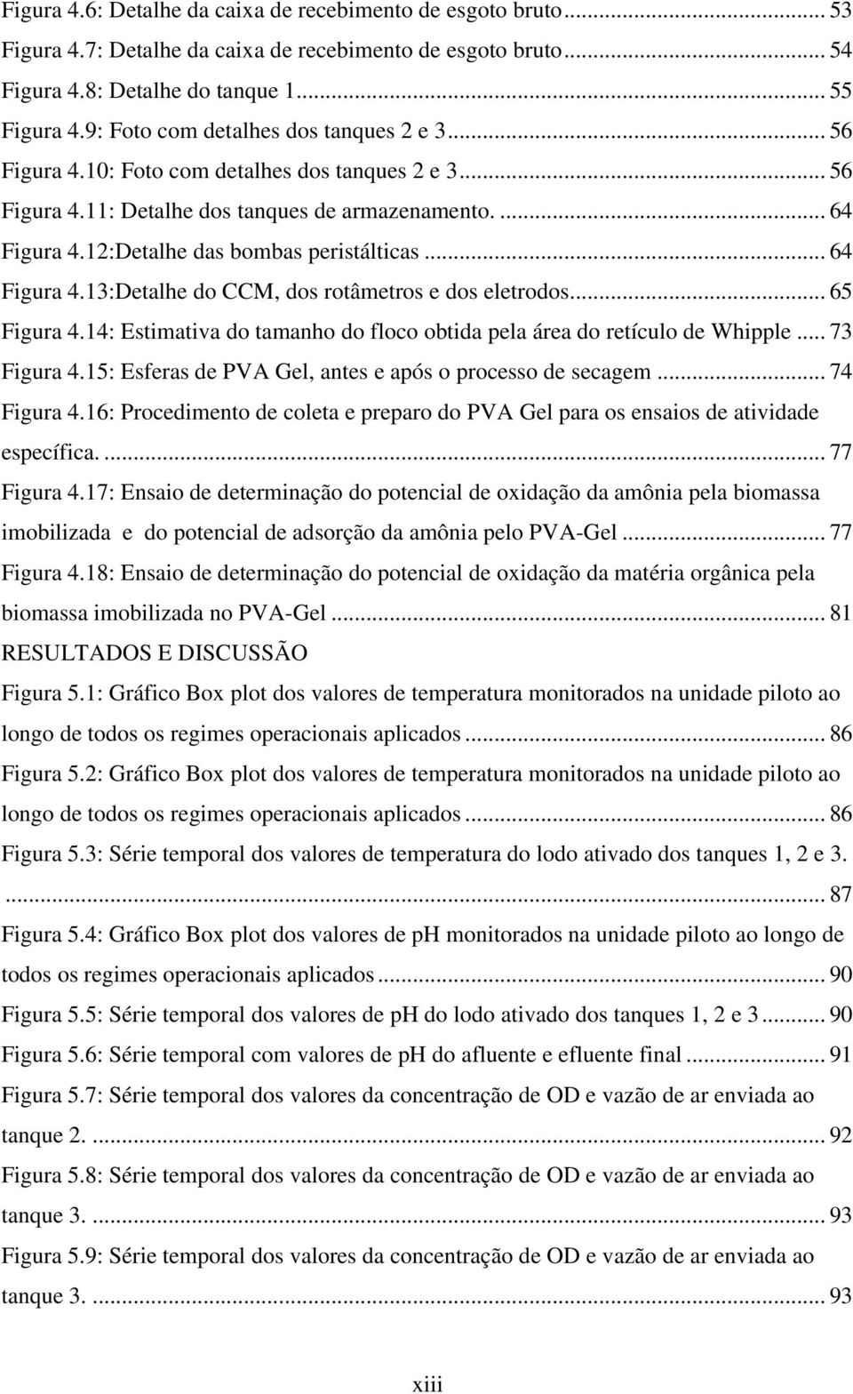 12:Detalhe das bombas peristálticas... 64 Figura 4.13:Detalhe do CCM, dos rotâmetros e dos eletrodos... 65 Figura 4.14: Estimativa do tamanho do floco obtida pela área do retículo de Whipple.