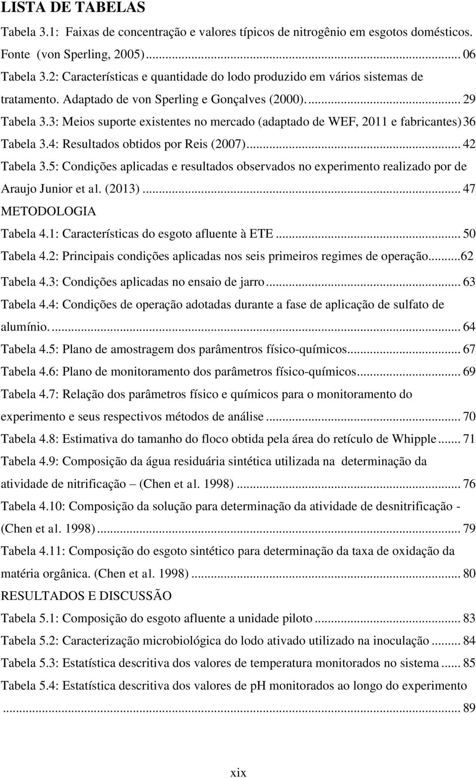 3: Meios suporte existentes no mercado (adaptado de WEF, 211 e fabricantes) 36 Tabela 3.4: Resultados obtidos por Reis (27)... 42 Tabela 3.