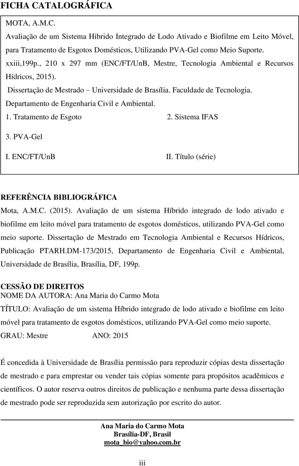 Departamento de Engenharia Civil e Ambiental. 1. Tratamento de Esgoto 2. Sistema IFAS 3. PVA-Gel I. ENC/FT/UnB II. Título (série) REFERÊNCIA BIBLIOGRÁFICA Mota, A.M.C. (215).