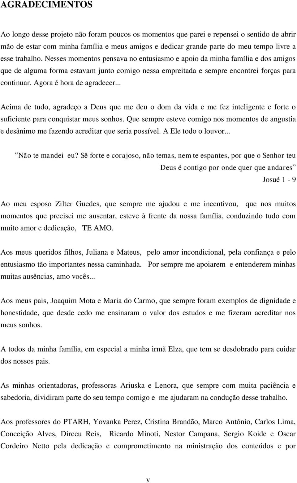 Agora é hora de agradecer... Acima de tudo, agradeço a Deus que me deu o dom da vida e me fez inteligente e forte o suficiente para conquistar meus sonhos.