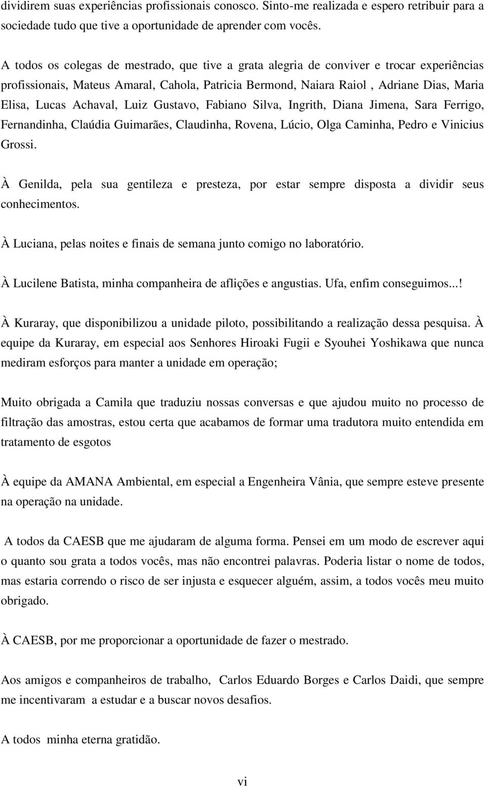 Achaval, Luiz Gustavo, Fabiano Silva, Ingrith, Diana Jimena, Sara Ferrigo, Fernandinha, Claúdia Guimarães, Claudinha, Rovena, Lúcio, Olga Caminha, Pedro e Vinicius Grossi.