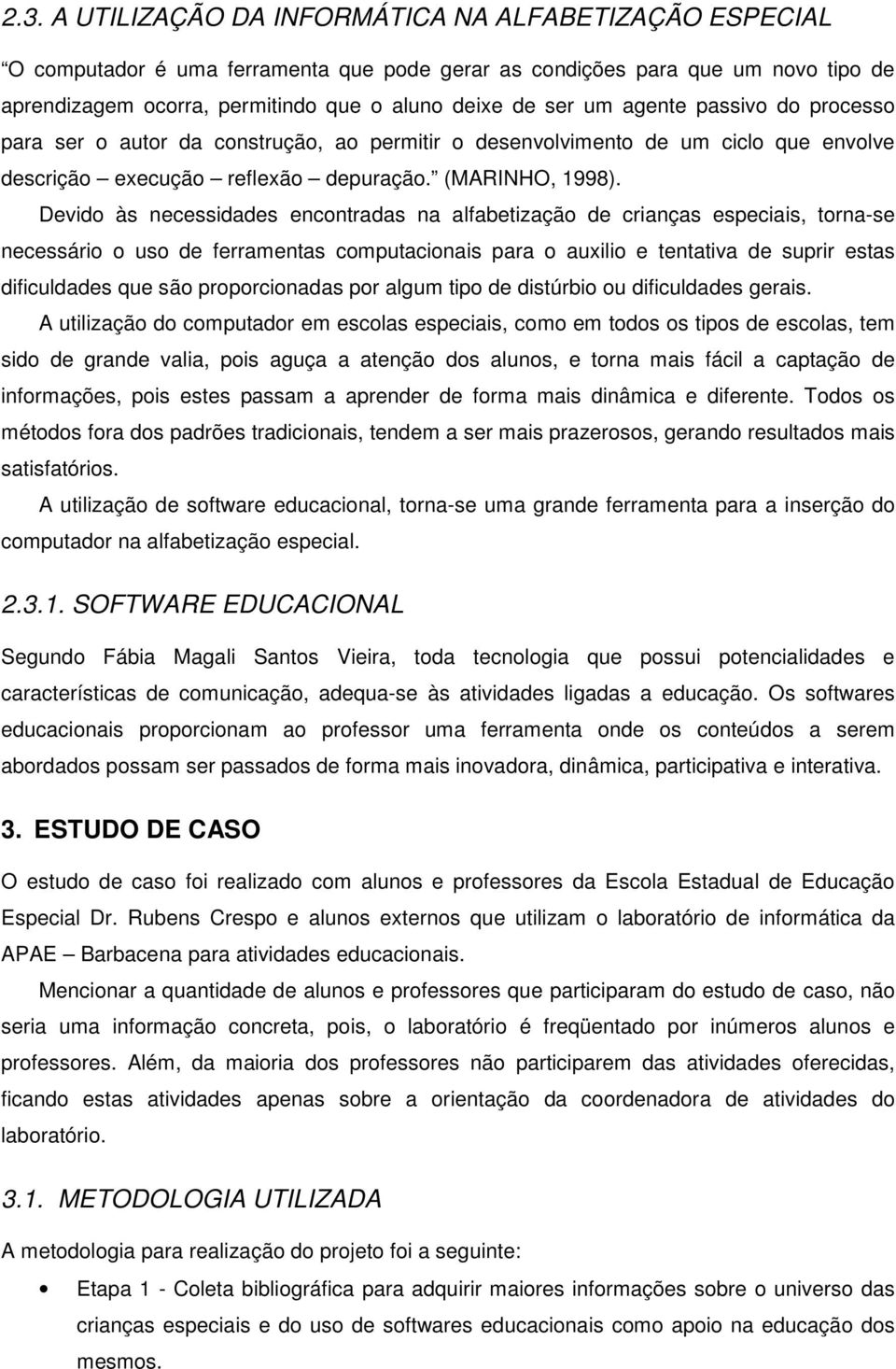 Devido às necessidades encontradas na alfabetização de crianças especiais, torna-se necessário o uso de ferramentas computacionais para o auxilio e tentativa de suprir estas dificuldades que são