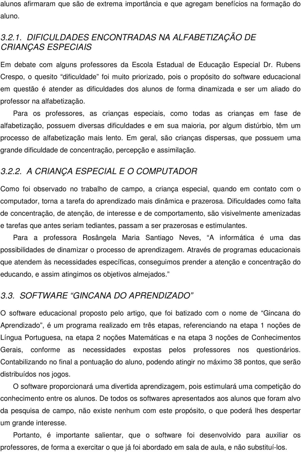 Rubens Crespo, o quesito dificuldade foi muito priorizado, pois o propósito do software educacional em questão é atender as dificuldades dos alunos de forma dinamizada e ser um aliado do professor na