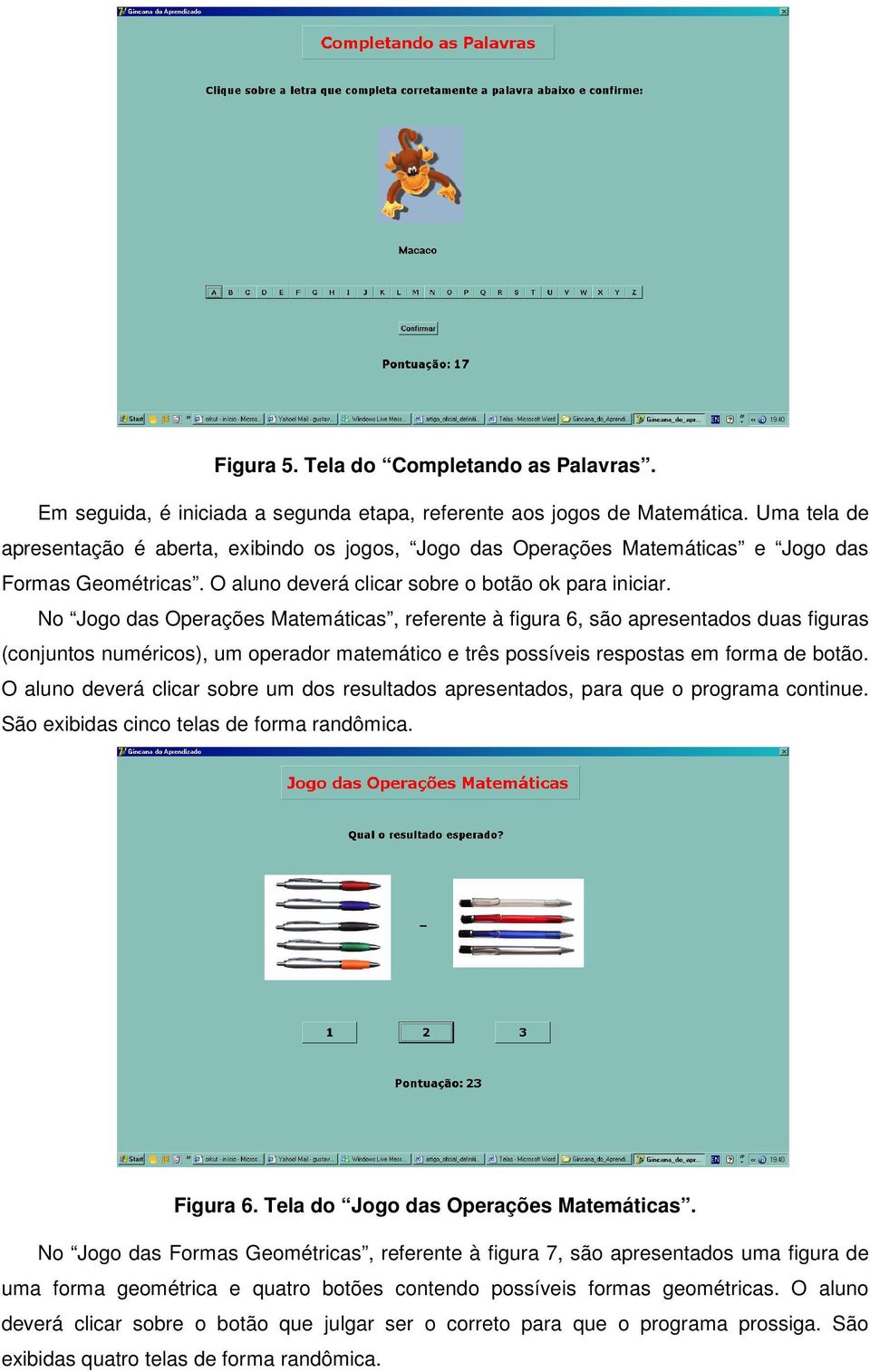 No Jogo das Operações Matemáticas, referente à figura 6, são apresentados duas figuras (conjuntos numéricos), um operador matemático e três possíveis respostas em forma de botão.