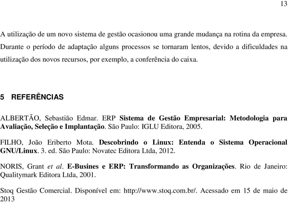 5 REFERÊNCIAS ALBERTÃO, Sebastião Edmar. ERP Sistema de Gestão Empresarial: Metodologia para Avaliação, Seleção e Implantação. São Paulo: IGLU Editora, 2005. FILHO, João Eriberto Mota.