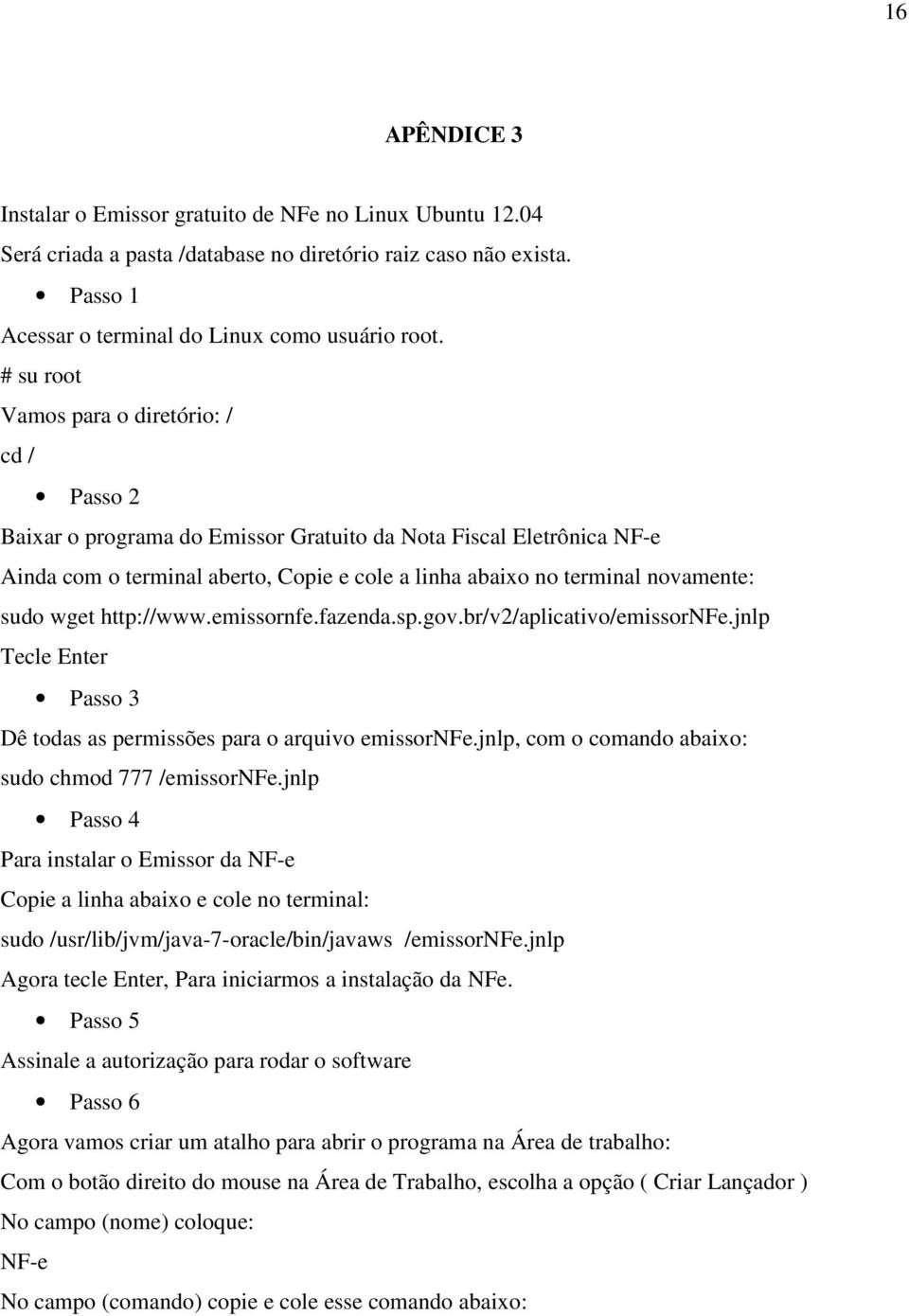 sudo wget http://www.emissornfe.fazenda.sp.gov.br/v2/aplicativo/emissornfe.jnlp Tecle Enter Passo 3 Dê todas as permissões para o arquivo emissornfe.