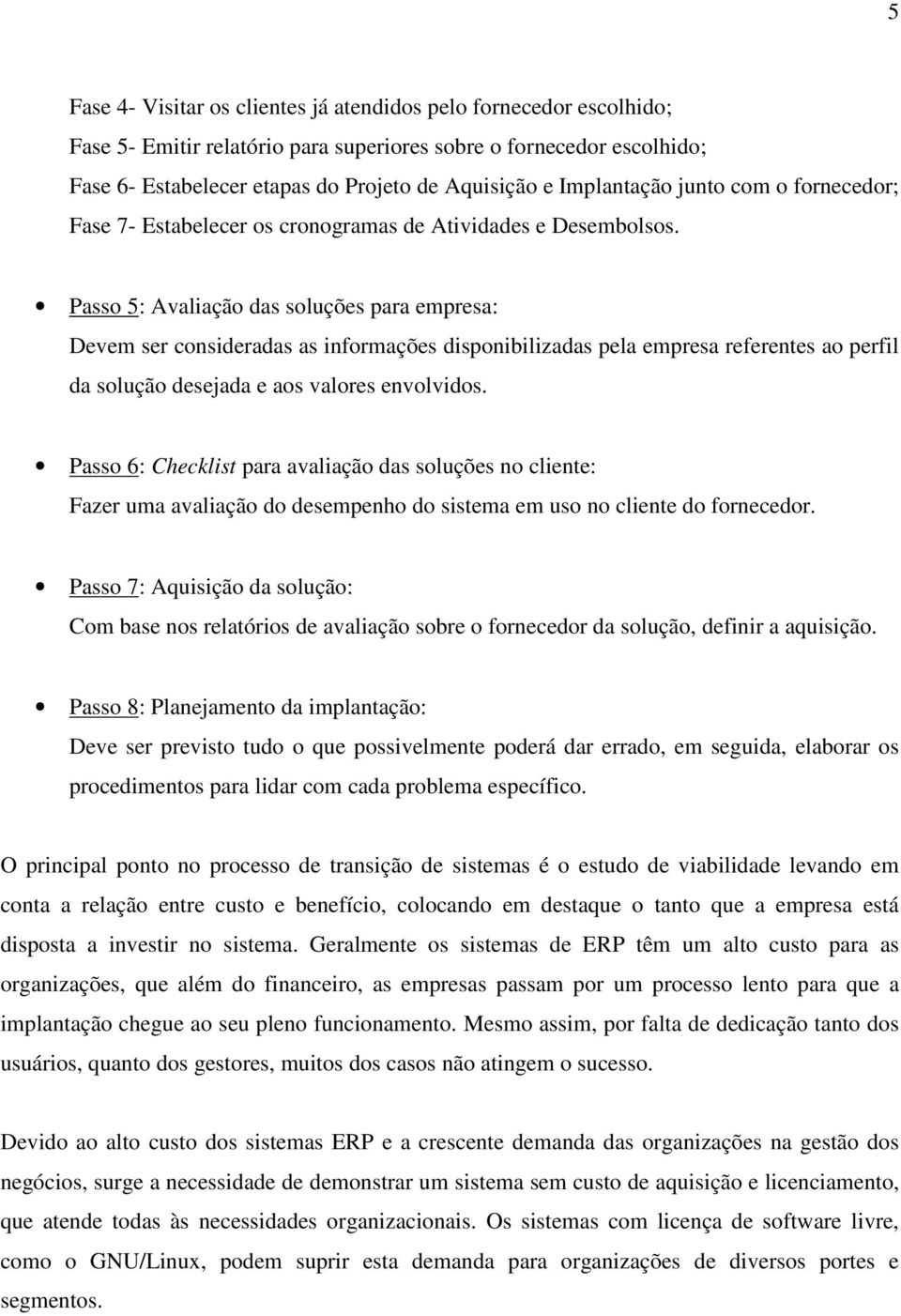 Passo 5: Avaliação das soluções para empresa: Devem ser consideradas as informações disponibilizadas pela empresa referentes ao perfil da solução desejada e aos valores envolvidos.