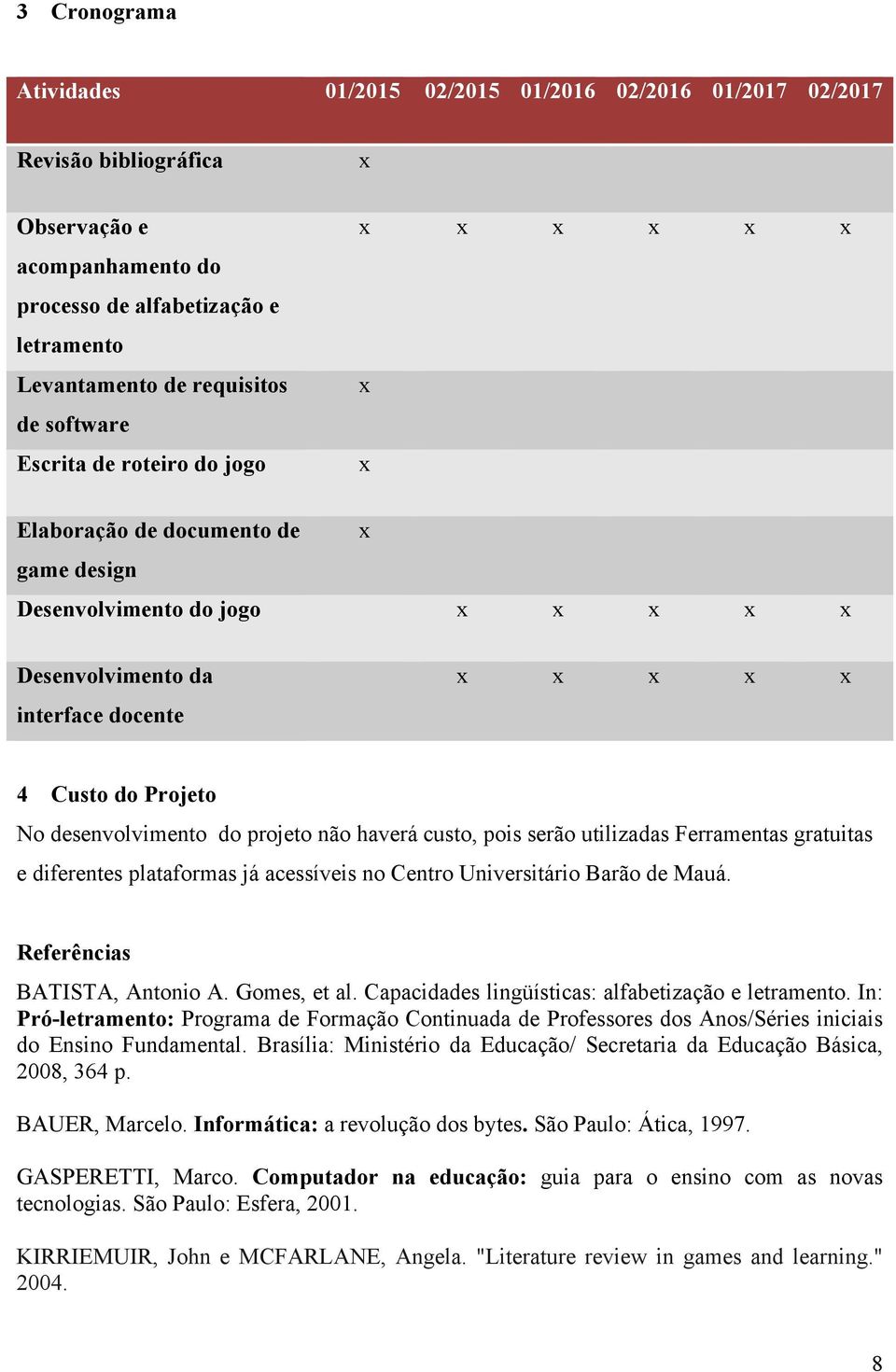 desenvolvimento do projeto não haverá custo, pois serão utilizadas Ferramentas gratuitas e diferentes plataformas já acessíveis no Centro Universitário Barão de Mauá. Referências BATISTA, Antonio A.