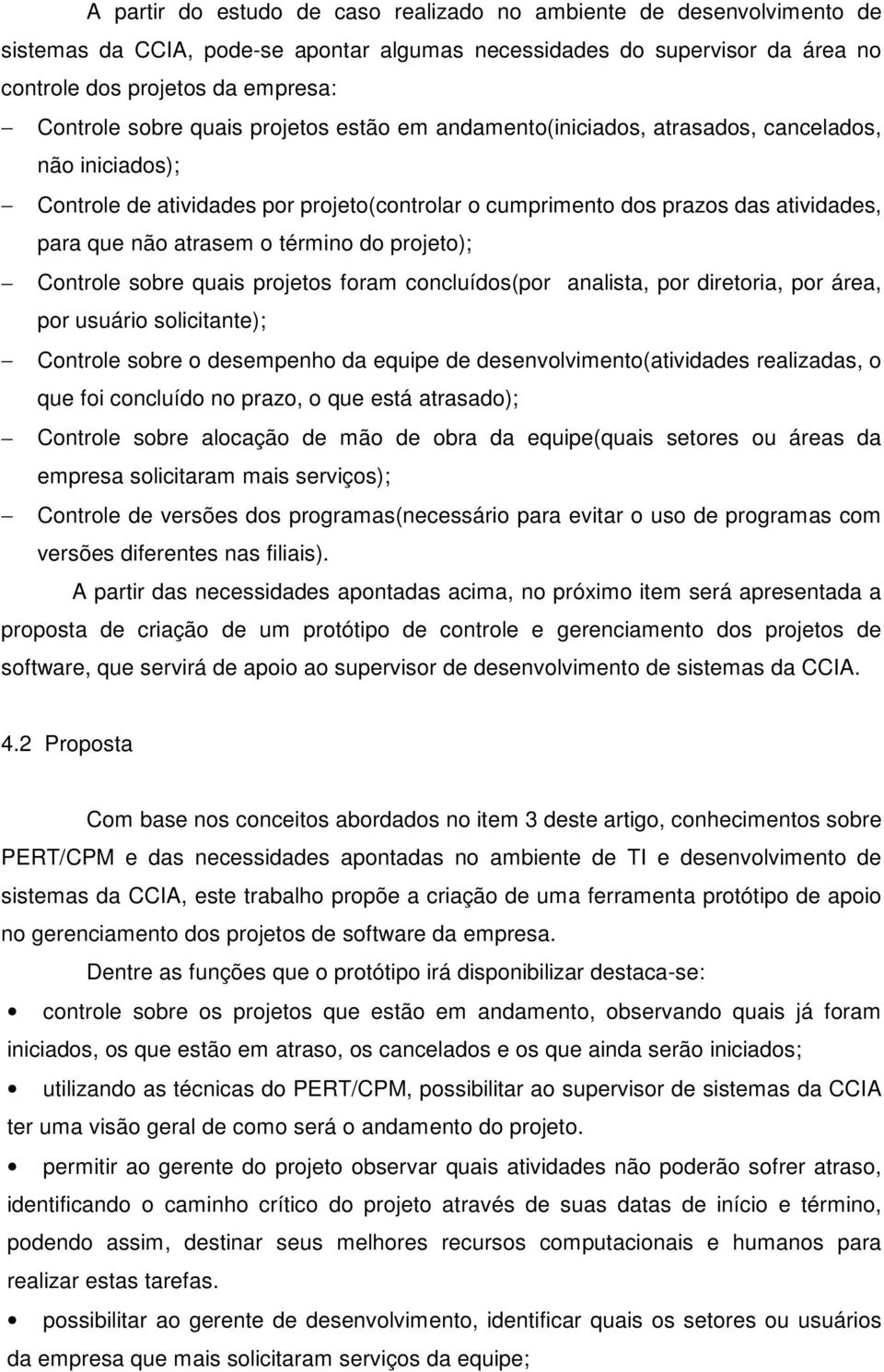 término do projeto); Controle sobre quais projetos foram concluídos(por analista, por diretoria, por área, por usuário solicitante); Controle sobre o desempenho da equipe de