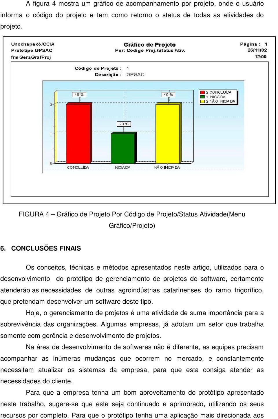 CONCLUSÕES FINAIS Os conceitos, técnicas e métodos apresentados neste artigo, utilizados para o desenvolvimento do protótipo de gerenciamento de projetos de software, certamente atenderão as