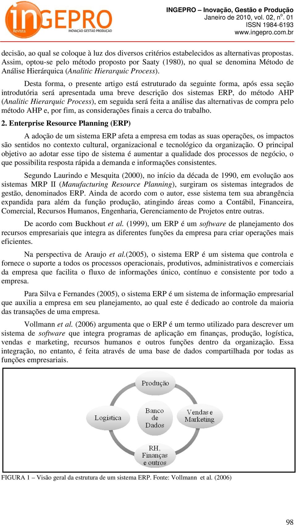 Desta forma, o presente artigo está estruturado da seguinte forma, após essa seção introdutória será apresentada uma breve descrição dos sistemas ERP, do método AHP (Analitic Hierarquic Process), em