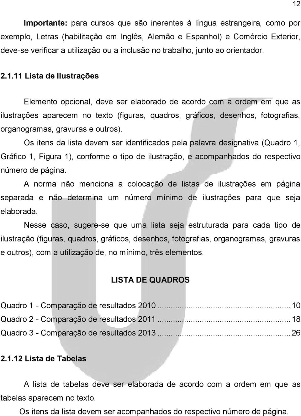 11 Lista de Ilustrações Elemento opcional, deve ser elaborado de acordo com a ordem em que as ilustrações aparecem no texto (figuras, quadros, gráficos, desenhos, fotografias, organogramas, gravuras