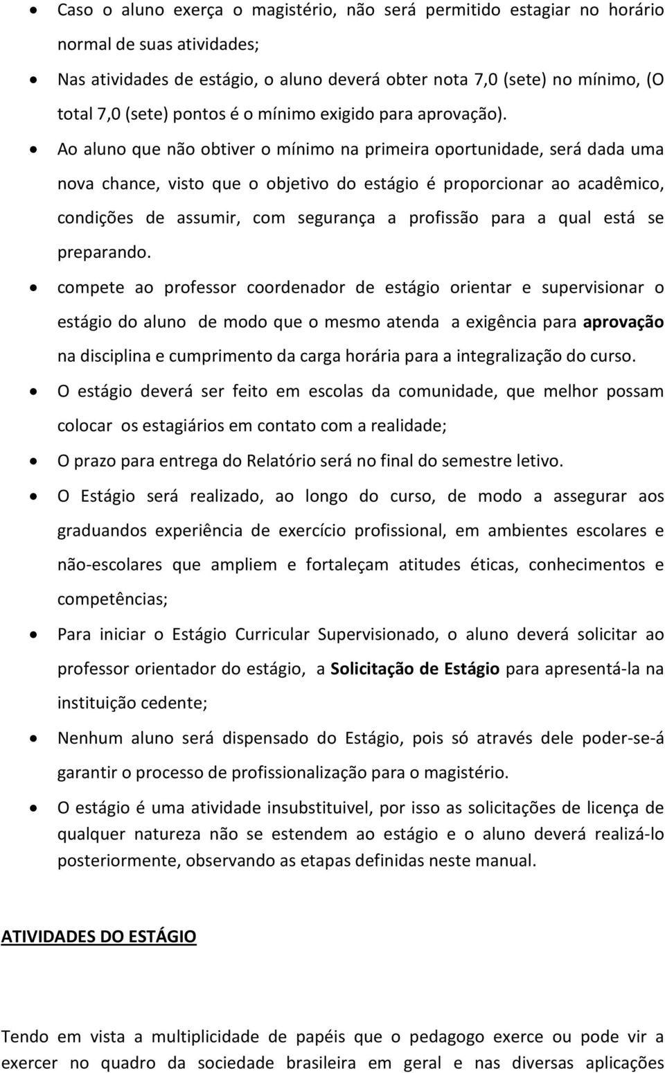 Ao aluno que não obtiver o mínimo na primeira oportunidade, será dada uma nova chance, visto que o objetivo do estágio é proporcionar ao acadêmico, condições de assumir, com segurança a profissão