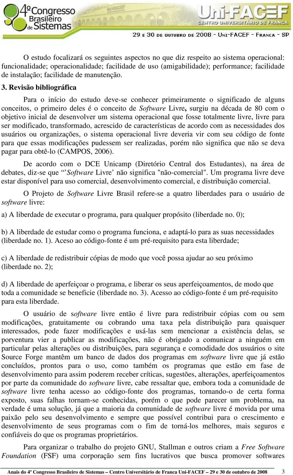 Revisão bibliográfica Para o início do estudo deve-se conhecer primeiramente o significado de alguns conceitos, o primeiro deles é o conceito de Software Livre, surgiu na década de 80 com o objetivo