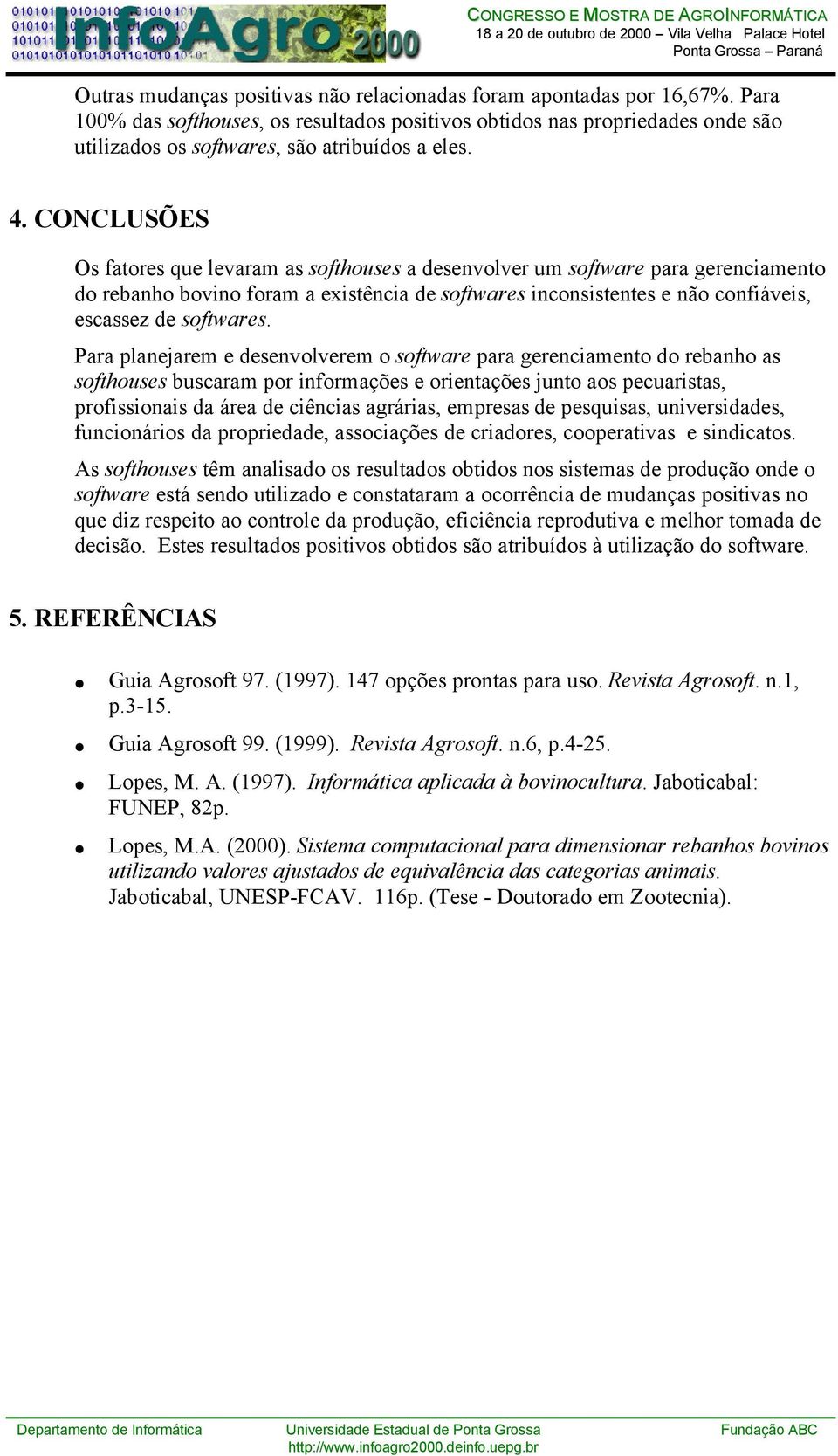 CONCLUSÕES Os fatores que levaram as softhouses a desenvolver um software para gerenciamento do rebanho bovino foram a existência de softwares inconsistentes e não confiáveis, escassez de softwares.