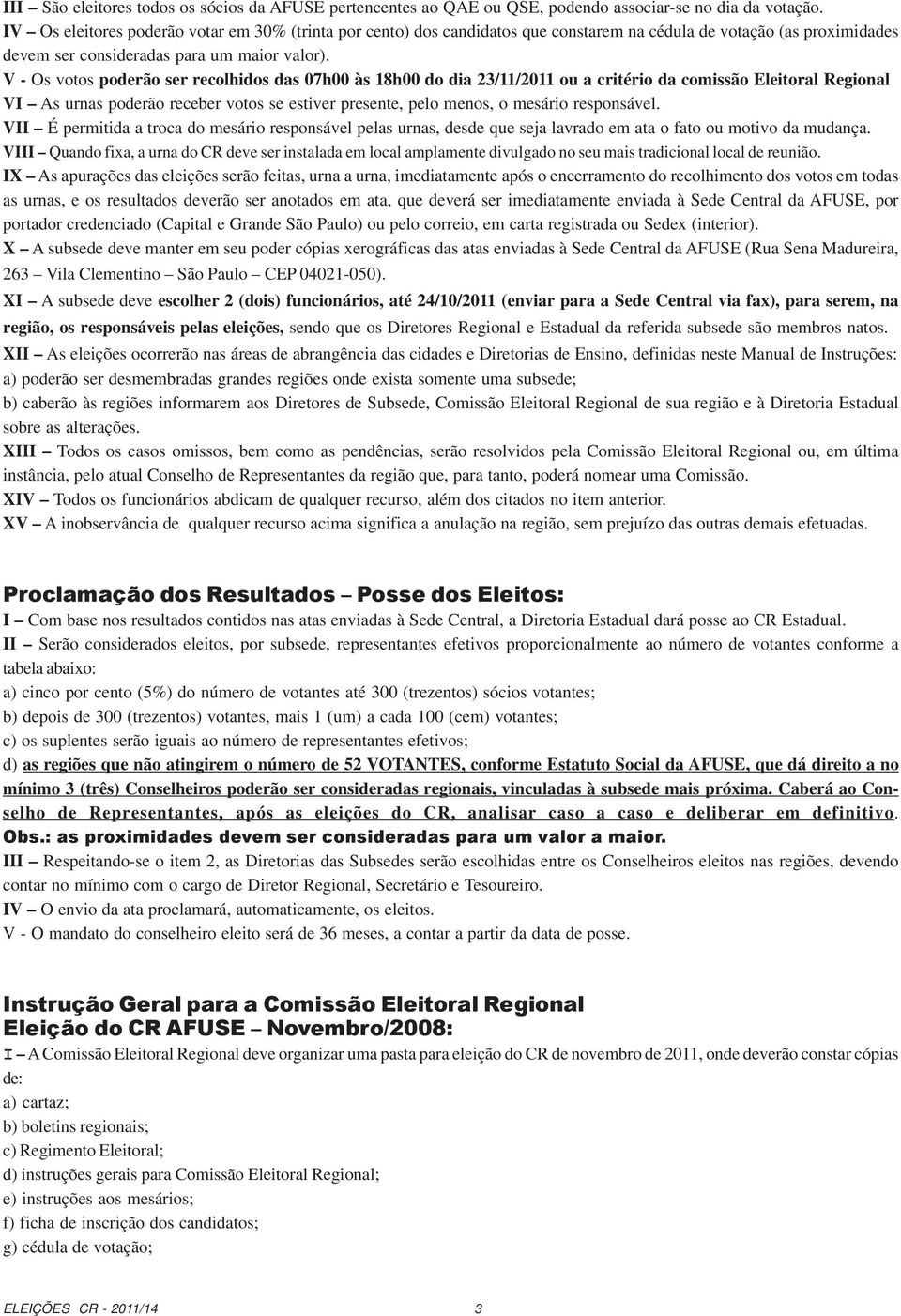 V - Os votos poderão ser recolhidos das 07h00 às 18h00 do dia 23/11/2011 ou a critério da comissão Eleitoral Regional VI As urnas poderão receber votos se estiver presente, pelo menos, o mesário