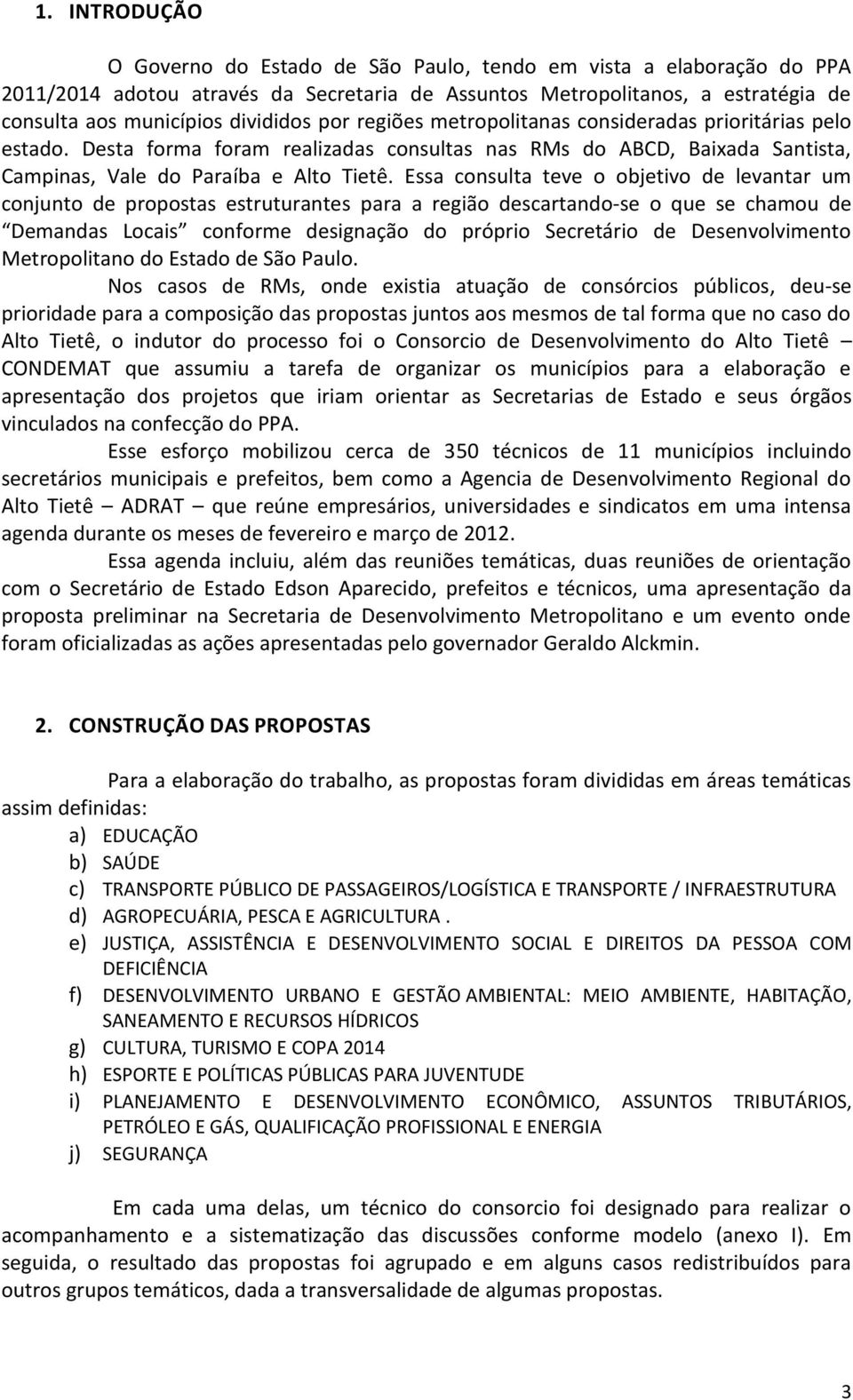 Essa consulta teve o objetivo de levantar um conjunto de propostas estruturantes para a região descartando-se o que se chamou de Demandas Locais conforme designação do próprio Secretário de