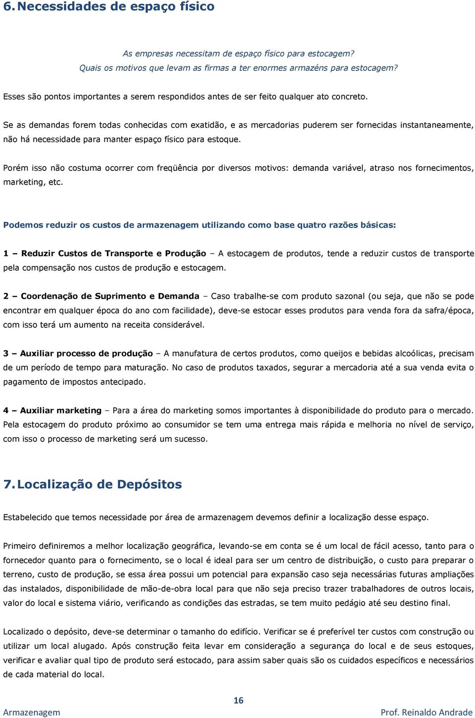 Se as demandas forem todas conhecidas com exatidão, e as mercadorias puderem ser fornecidas instantaneamente, não há necessidade para manter espaço físico para estoque.