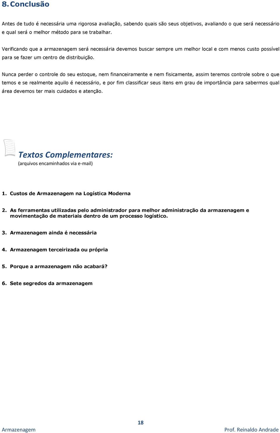 Nunca perder o controle do seu estoque, nem financeiramente e nem fisicamente, assim teremos controle sobre o que temos e se realmente aquilo é necessário, e por fim classificar seus itens em grau de