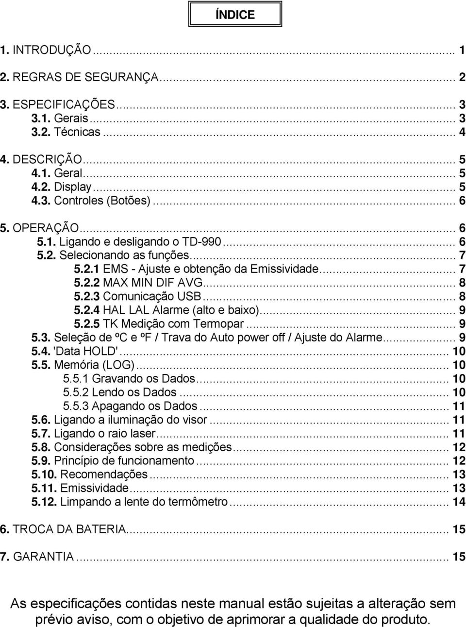 .. 9 5.2.5 TK Medição com Termopar... 9 5.3. Seleção de ºC e ºF / Trava do Auto power off / Ajuste do Alarme... 9 5.4. 'Data HOLD'... 10 5.5. Memória (LOG)... 10 5.5.1 Gravando os Dados... 10 5.5.2 Lendo os Dados.