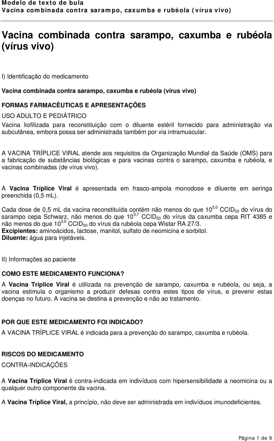 A VACINA TRÍPLICE VIRAL atende aos requisitos da Organização Mundial da Saúde (OMS) para a fabricação de substâncias biológicas e para vacinas contra o sarampo, caxumba e rubéola, e vacinas