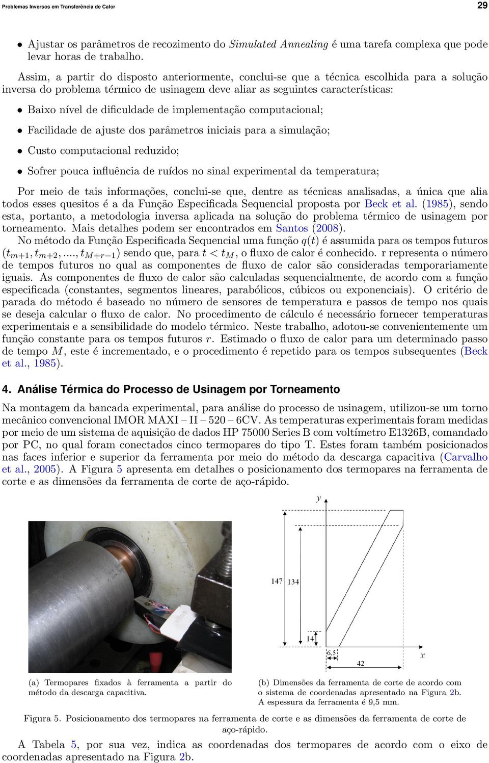 dificuldade de implementac a o computacional; Facilidade de ajuste dos para metros iniciais para a simulac a o; Custo computacional reduzido; Sofrer pouca influe ncia de ruı dos no sinal experimental