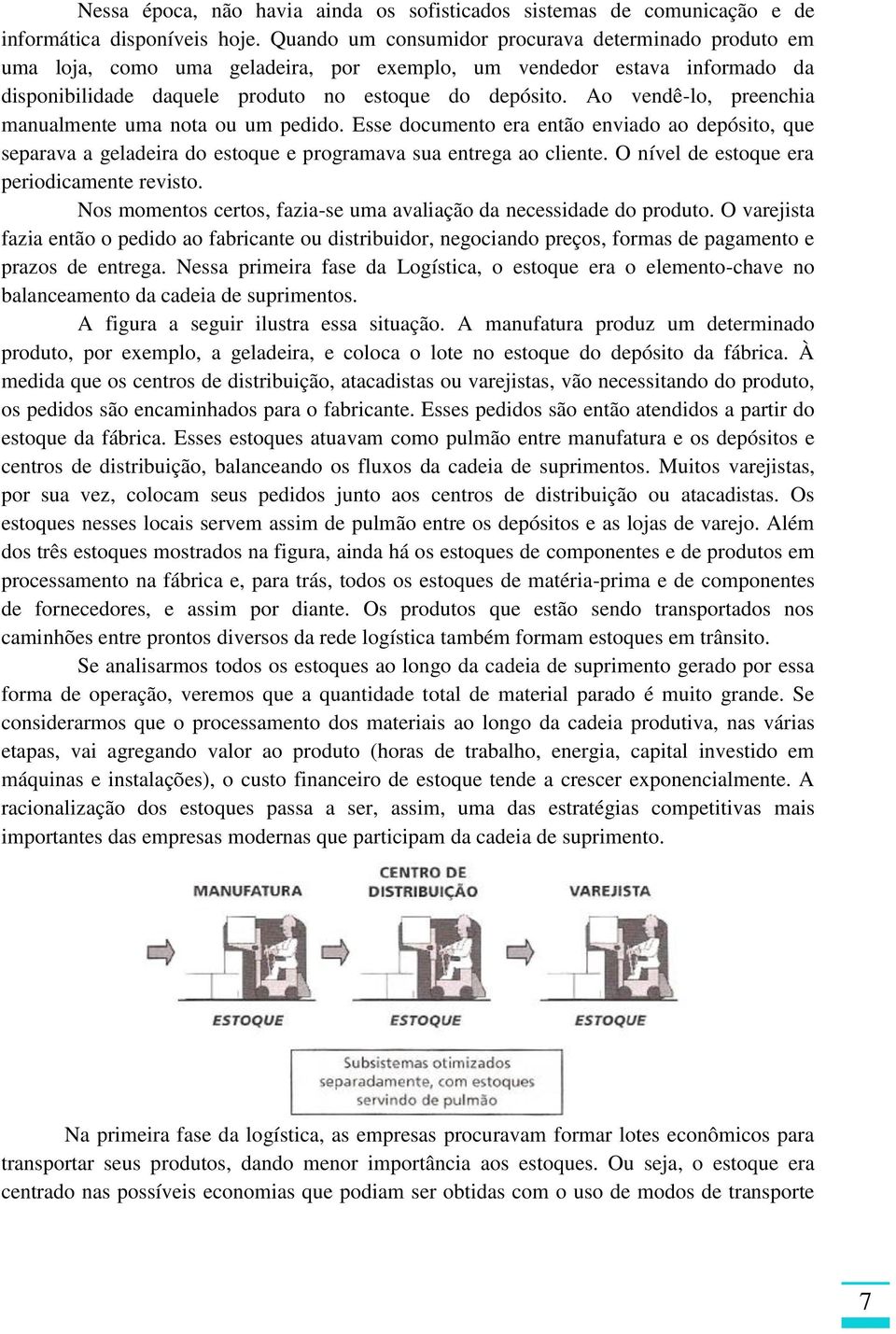 Ao vendê-lo, preenchia manualmente uma nota ou um pedido. Esse documento era então enviado ao depósito, que separava a geladeira do estoque e programava sua entrega ao cliente.