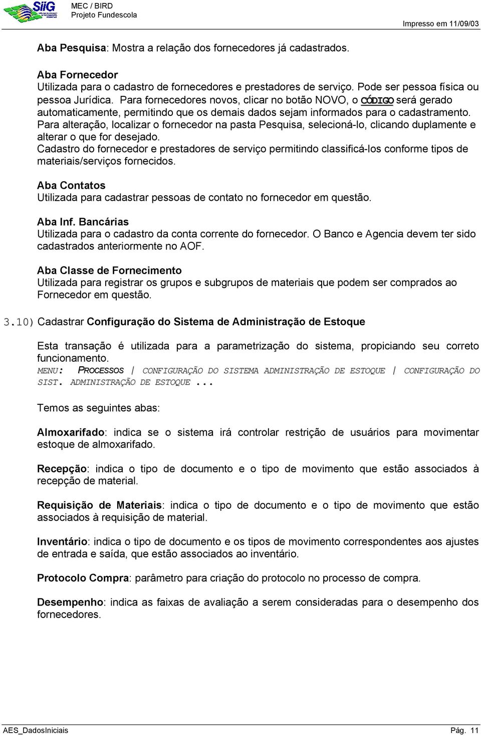 Para alteração, localizar o fornecedor na pasta Pesquisa, selecioná-lo, clicando duplamente e alterar o que for desejado.