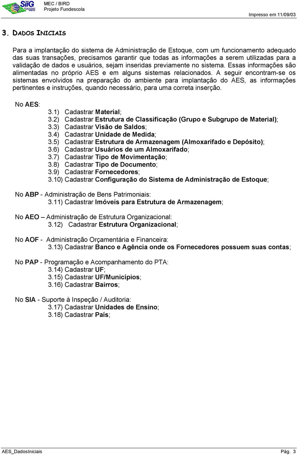 A seguir encontram-se os sistemas envolvidos na preparação do ambiente para implantação do AES, as informações pertinentes e instruções, quando necessário, para uma correta inserção. No AES: 3.