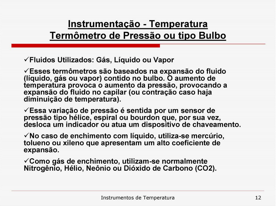 Essa variação de pressão é sentida por um sensor de pressão tipo hélice, espiral ou bourdon que, por sua vez, desloca um indicador ou atua um dispositivo de chaveamento.