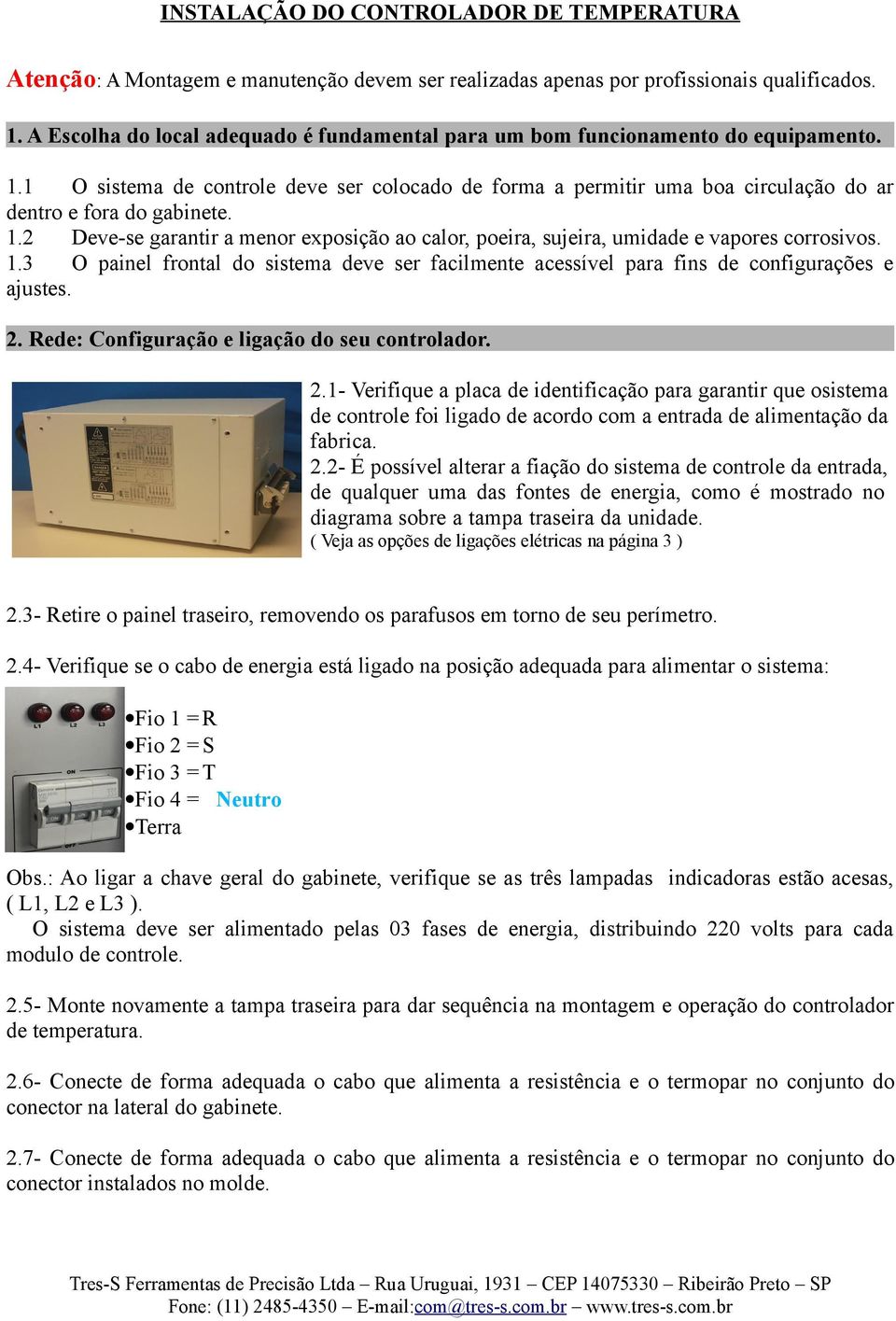 1.2 Deve-se garantir a menor exposição ao calor, poeira, sujeira, umidade e vapores corrosivos. 1.3 O painel frontal do sistema deve ser facilmente acessível para fins de configurações e ajustes. 2.