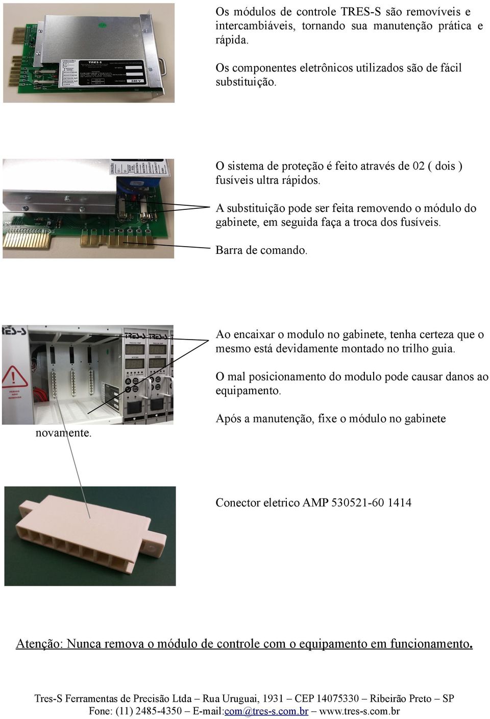 Barra de comando. Ao encaixar o modulo no gabinete, tenha certeza que o mesmo está devidamente montado no trilho guia.