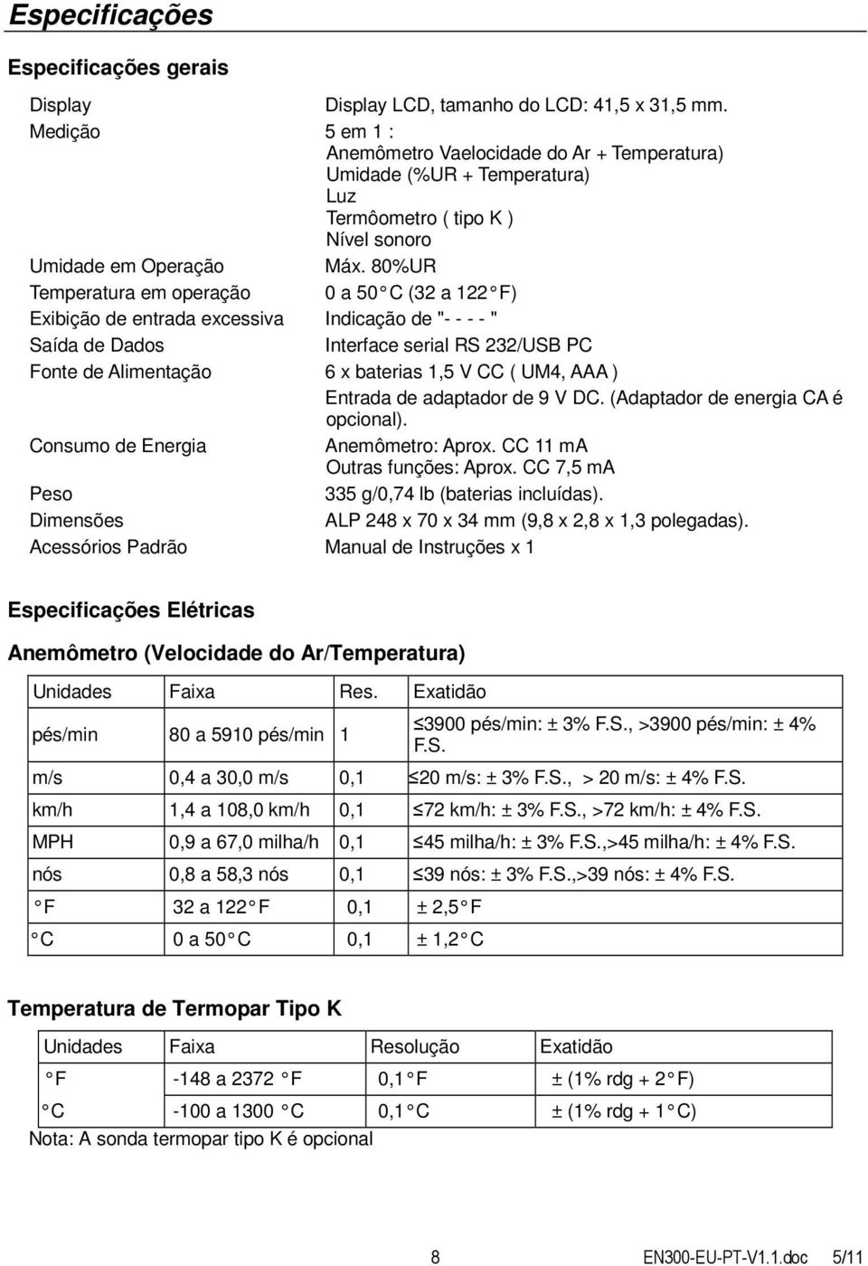 80%UR Temperatura em operação 0 a 50 C (32 a 122 F) Exibição de entrada excessiva Indicação de "- - - - " Saída de Dados Interface serial RS 232/USB PC Fonte de Alimentação 6 x baterias 1,5 V CC (