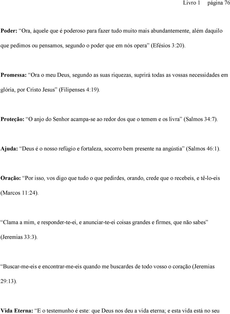 Proteção: O anjo do Senhor acampa-se ao redor dos que o temem e os livra (Salmos 34:7). Ajuda: Deus é o nosso refúgio e fortaleza, socorro bem presente na angústia (Salmos 46:1).